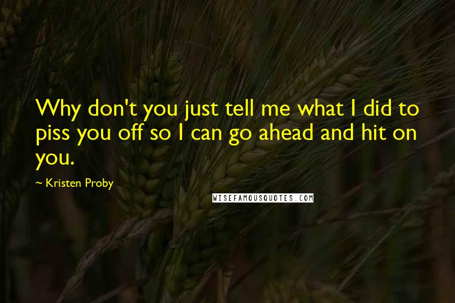 Kristen Proby Quotes: Why don't you just tell me what I did to piss you off so I can go ahead and hit on you.