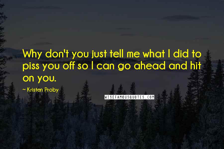 Kristen Proby Quotes: Why don't you just tell me what I did to piss you off so I can go ahead and hit on you.