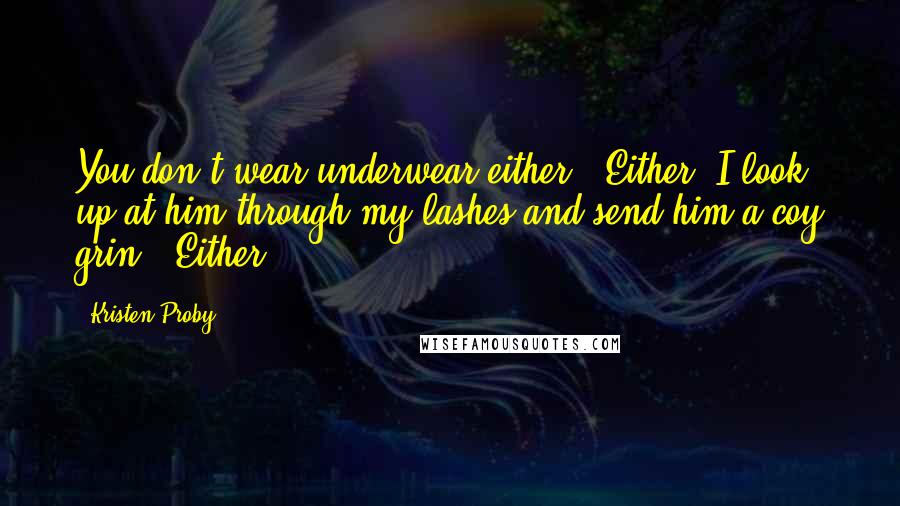 Kristen Proby Quotes: You don't wear underwear either?""Either?"I look up at him through my lashes and send him a coy grin. "Either.