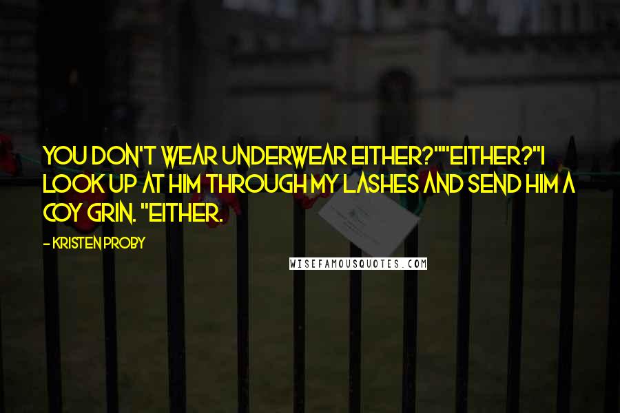 Kristen Proby Quotes: You don't wear underwear either?""Either?"I look up at him through my lashes and send him a coy grin. "Either.