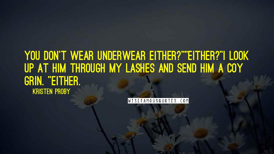 Kristen Proby Quotes: You don't wear underwear either?""Either?"I look up at him through my lashes and send him a coy grin. "Either.