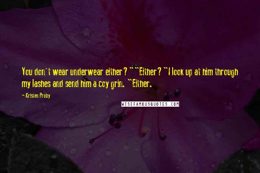 Kristen Proby Quotes: You don't wear underwear either?""Either?"I look up at him through my lashes and send him a coy grin. "Either.