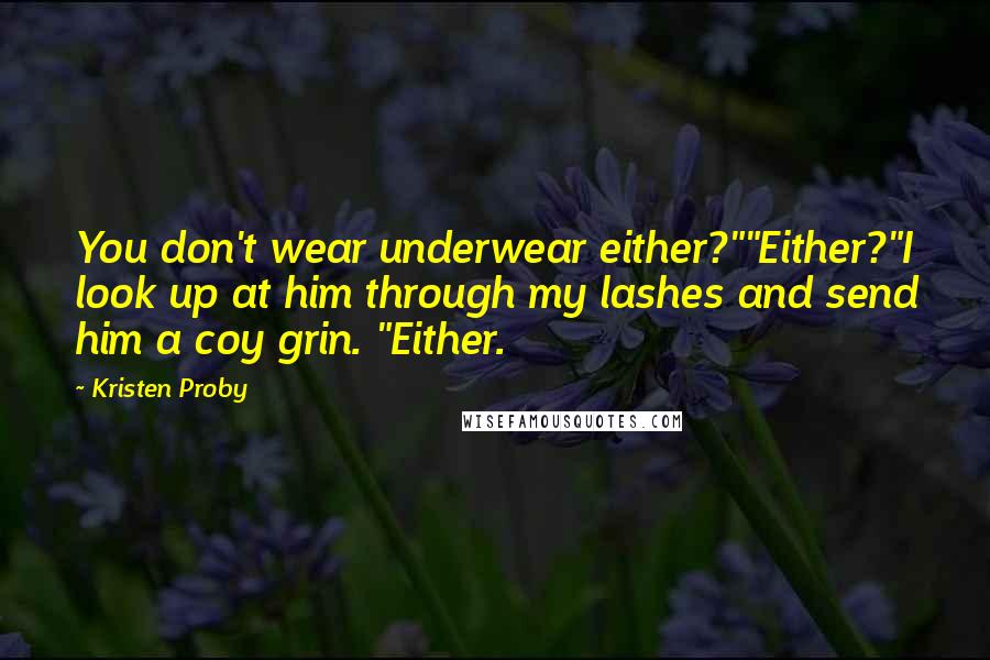 Kristen Proby Quotes: You don't wear underwear either?""Either?"I look up at him through my lashes and send him a coy grin. "Either.