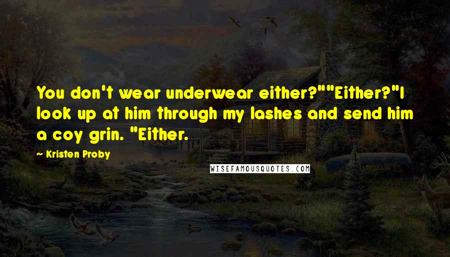 Kristen Proby Quotes: You don't wear underwear either?""Either?"I look up at him through my lashes and send him a coy grin. "Either.