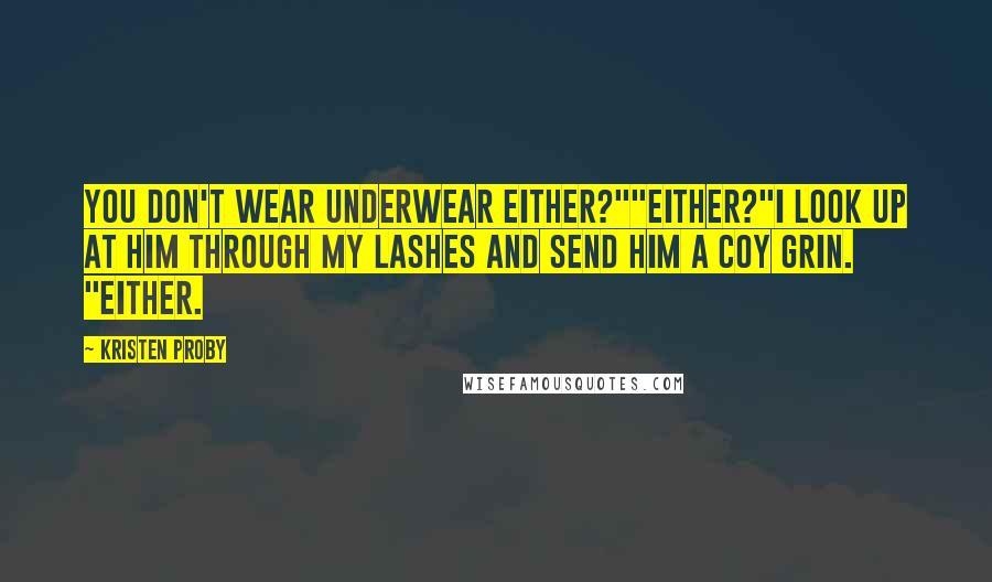 Kristen Proby Quotes: You don't wear underwear either?""Either?"I look up at him through my lashes and send him a coy grin. "Either.