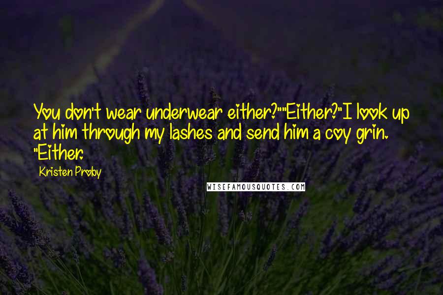 Kristen Proby Quotes: You don't wear underwear either?""Either?"I look up at him through my lashes and send him a coy grin. "Either.