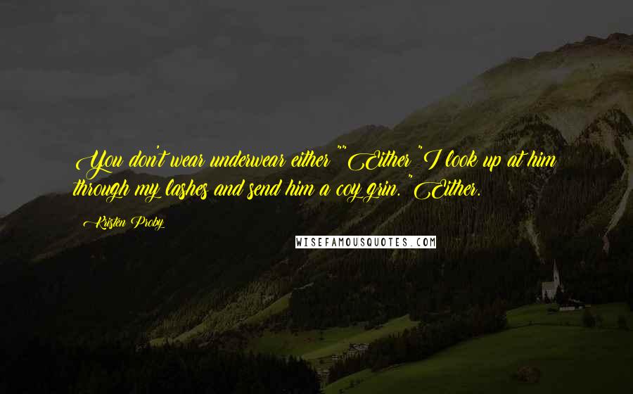 Kristen Proby Quotes: You don't wear underwear either?""Either?"I look up at him through my lashes and send him a coy grin. "Either.