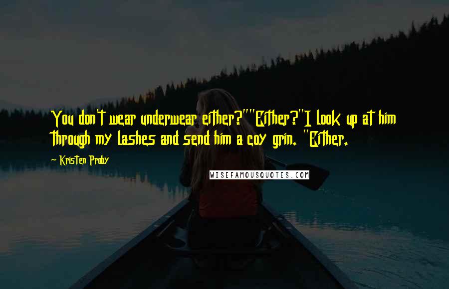 Kristen Proby Quotes: You don't wear underwear either?""Either?"I look up at him through my lashes and send him a coy grin. "Either.