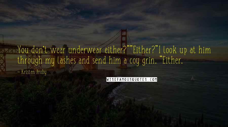 Kristen Proby Quotes: You don't wear underwear either?""Either?"I look up at him through my lashes and send him a coy grin. "Either.