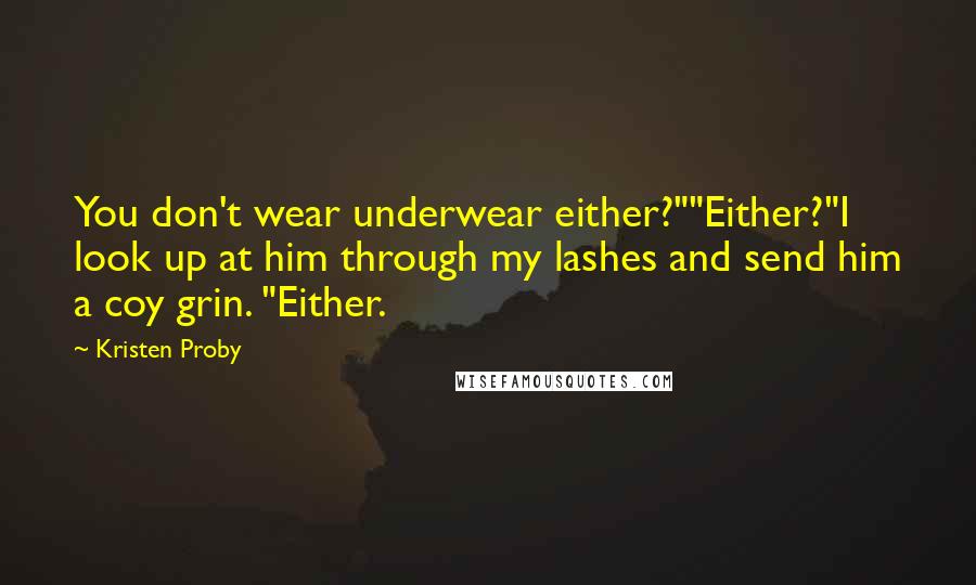 Kristen Proby Quotes: You don't wear underwear either?""Either?"I look up at him through my lashes and send him a coy grin. "Either.