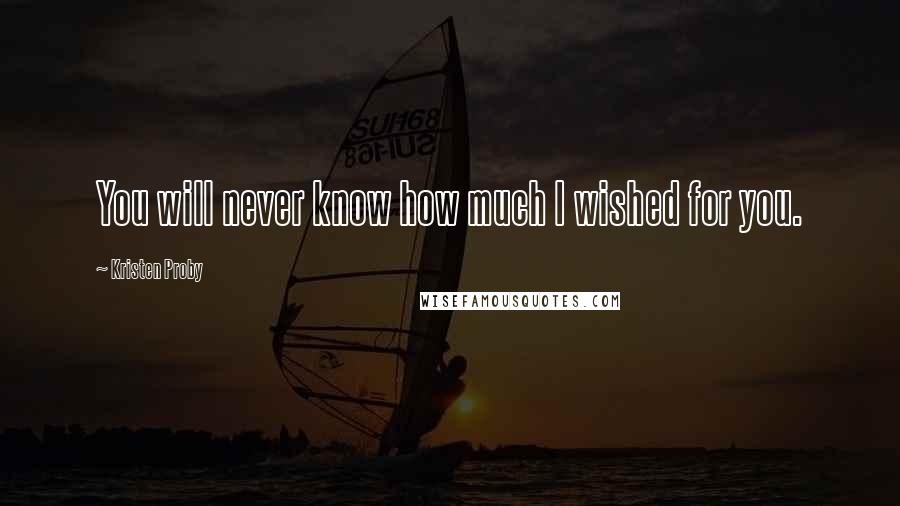 Kristen Proby Quotes: You will never know how much I wished for you.