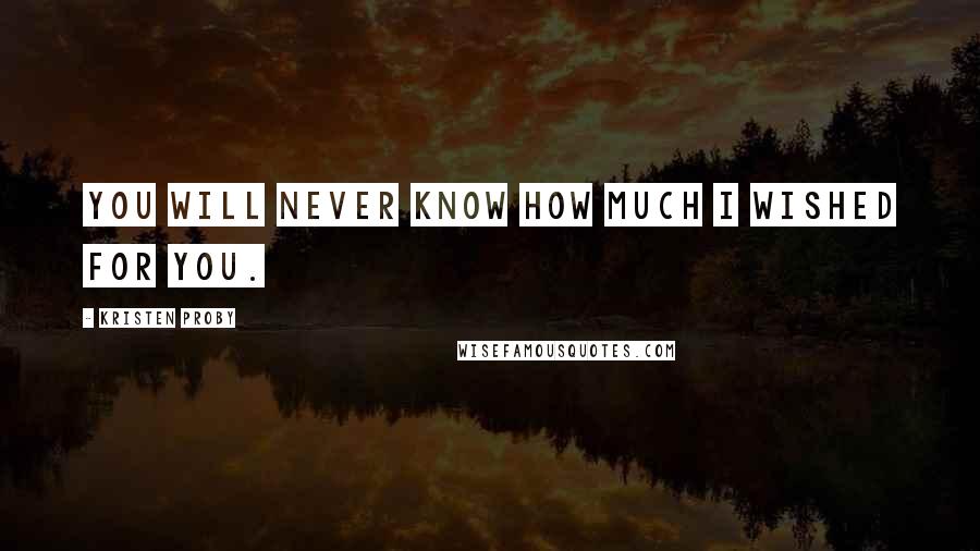 Kristen Proby Quotes: You will never know how much I wished for you.