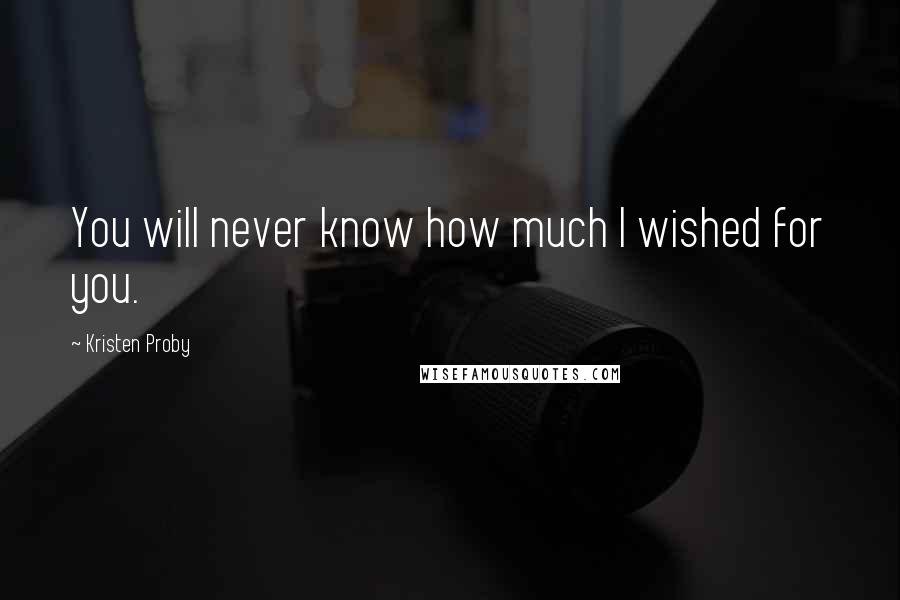 Kristen Proby Quotes: You will never know how much I wished for you.