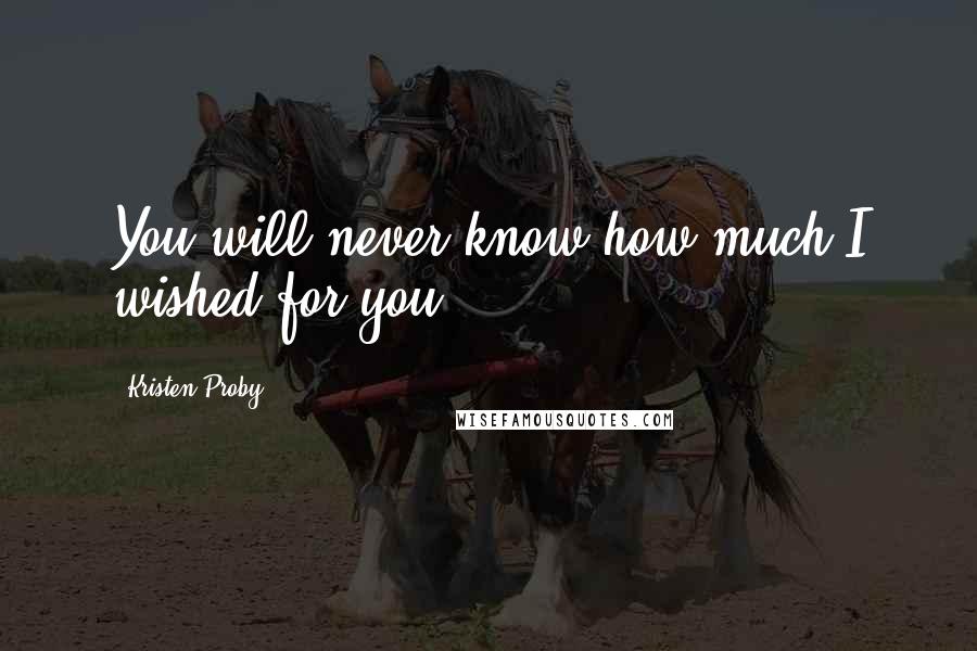 Kristen Proby Quotes: You will never know how much I wished for you.