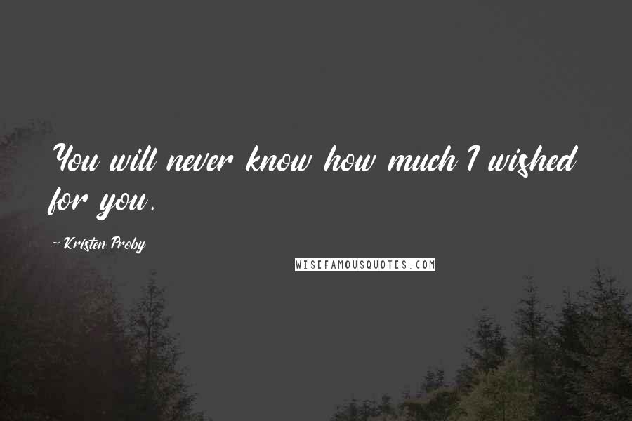 Kristen Proby Quotes: You will never know how much I wished for you.