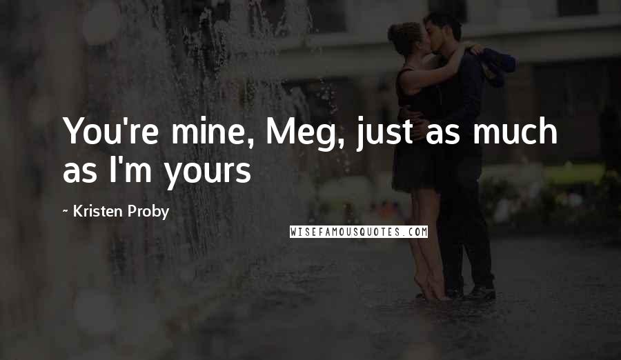 Kristen Proby Quotes: You're mine, Meg, just as much as I'm yours