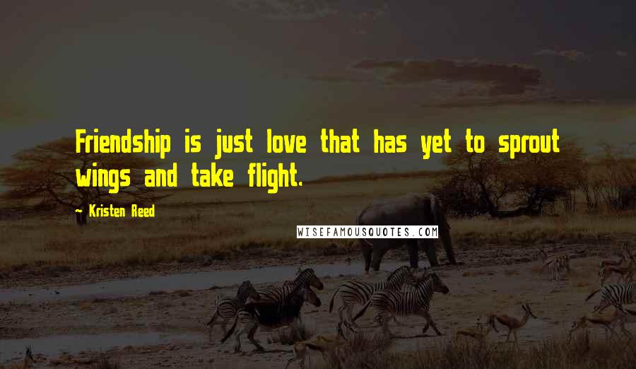 Kristen Reed Quotes: Friendship is just love that has yet to sprout wings and take flight.