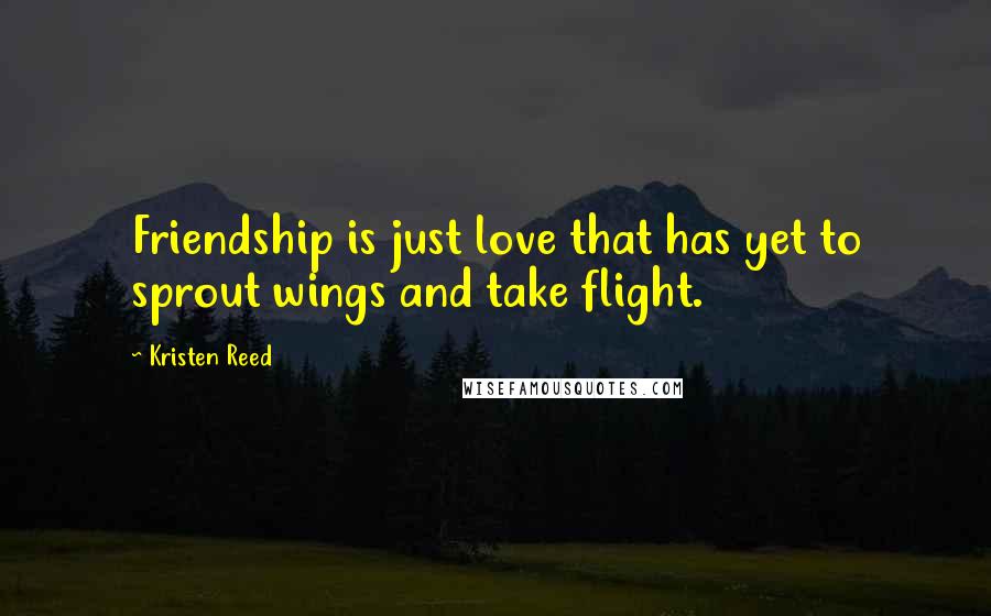 Kristen Reed Quotes: Friendship is just love that has yet to sprout wings and take flight.