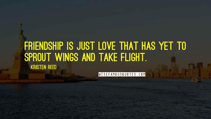 Kristen Reed Quotes: Friendship is just love that has yet to sprout wings and take flight.