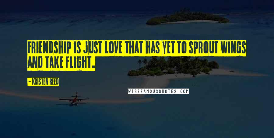 Kristen Reed Quotes: Friendship is just love that has yet to sprout wings and take flight.