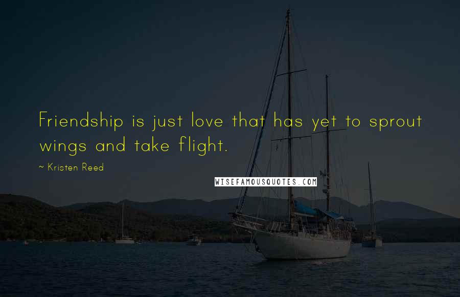 Kristen Reed Quotes: Friendship is just love that has yet to sprout wings and take flight.