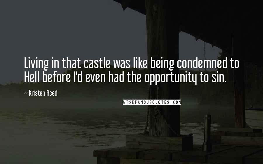 Kristen Reed Quotes: Living in that castle was like being condemned to Hell before I'd even had the opportunity to sin.