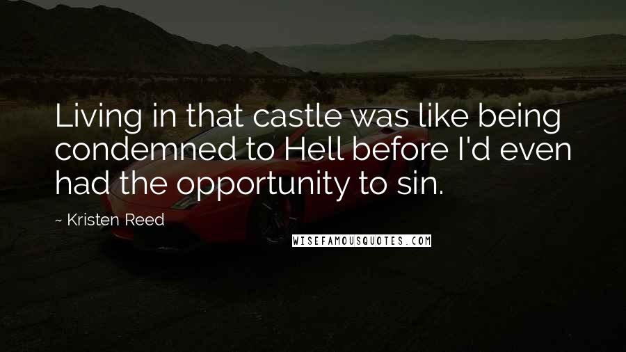 Kristen Reed Quotes: Living in that castle was like being condemned to Hell before I'd even had the opportunity to sin.