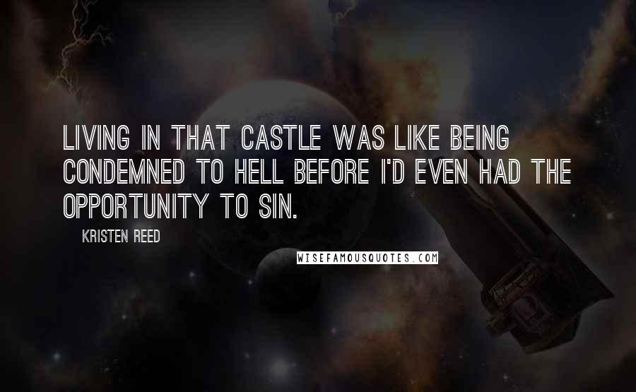 Kristen Reed Quotes: Living in that castle was like being condemned to Hell before I'd even had the opportunity to sin.