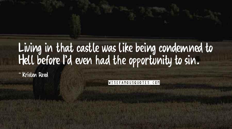 Kristen Reed Quotes: Living in that castle was like being condemned to Hell before I'd even had the opportunity to sin.