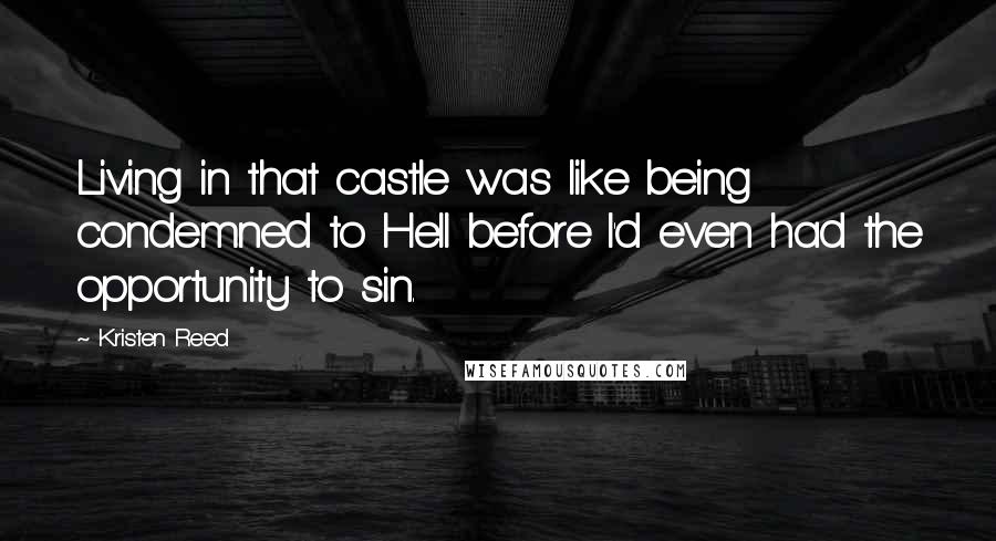 Kristen Reed Quotes: Living in that castle was like being condemned to Hell before I'd even had the opportunity to sin.