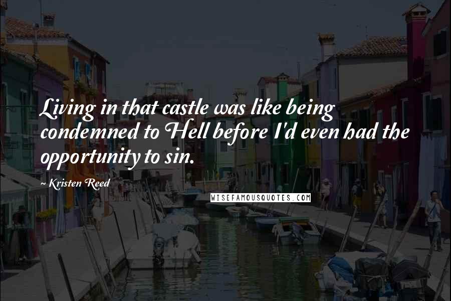 Kristen Reed Quotes: Living in that castle was like being condemned to Hell before I'd even had the opportunity to sin.