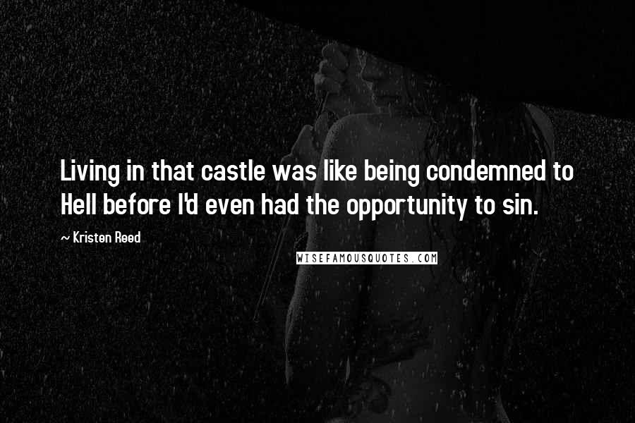 Kristen Reed Quotes: Living in that castle was like being condemned to Hell before I'd even had the opportunity to sin.