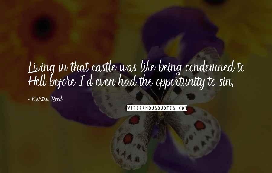 Kristen Reed Quotes: Living in that castle was like being condemned to Hell before I'd even had the opportunity to sin.