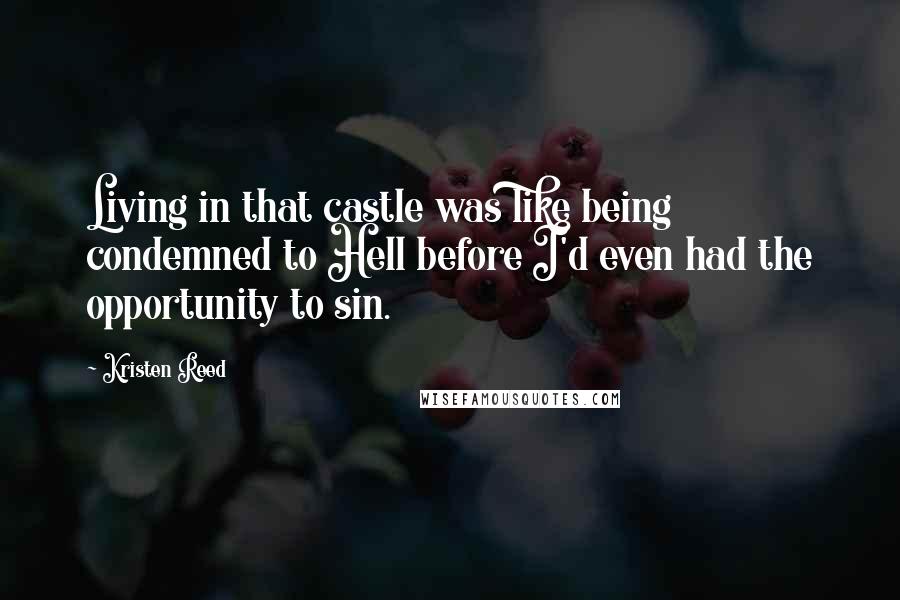 Kristen Reed Quotes: Living in that castle was like being condemned to Hell before I'd even had the opportunity to sin.