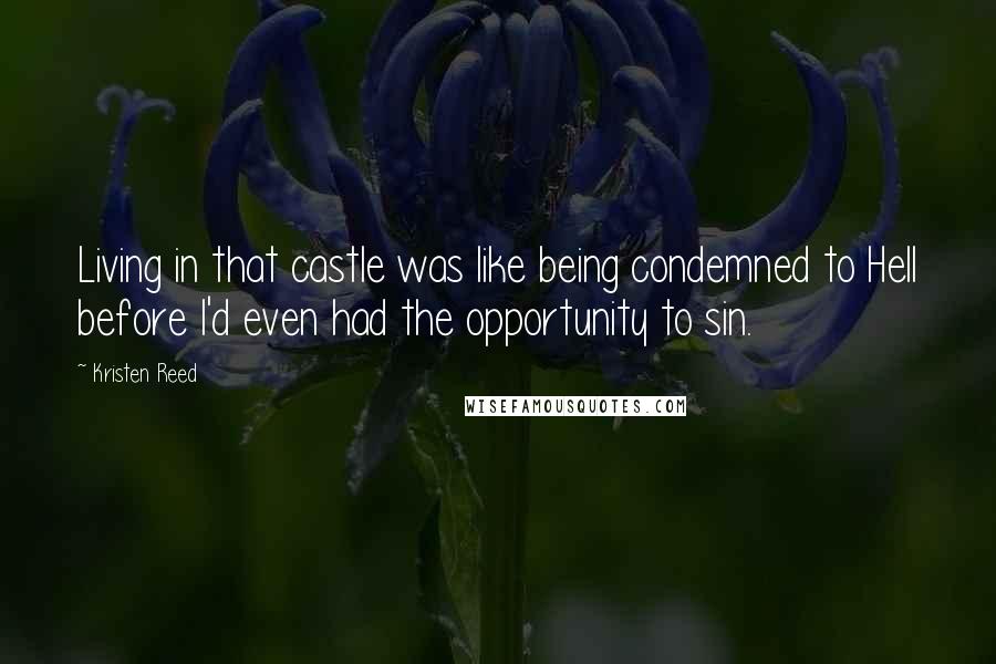 Kristen Reed Quotes: Living in that castle was like being condemned to Hell before I'd even had the opportunity to sin.