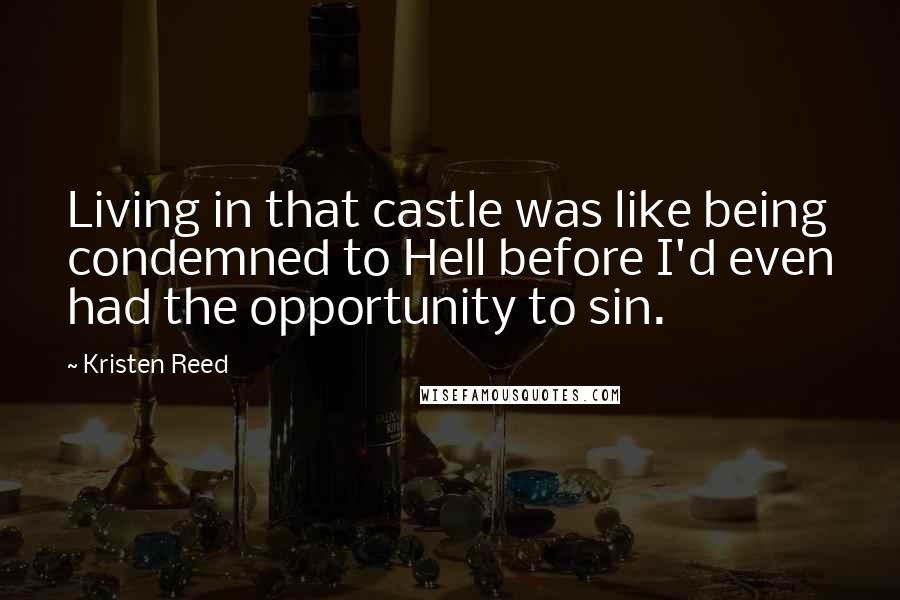 Kristen Reed Quotes: Living in that castle was like being condemned to Hell before I'd even had the opportunity to sin.