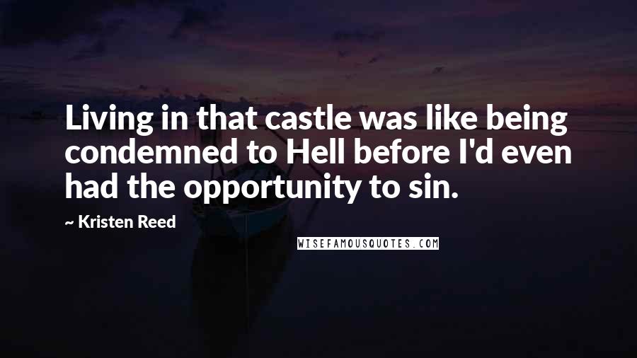 Kristen Reed Quotes: Living in that castle was like being condemned to Hell before I'd even had the opportunity to sin.