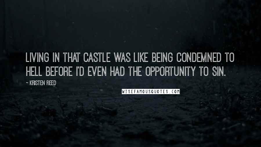 Kristen Reed Quotes: Living in that castle was like being condemned to Hell before I'd even had the opportunity to sin.