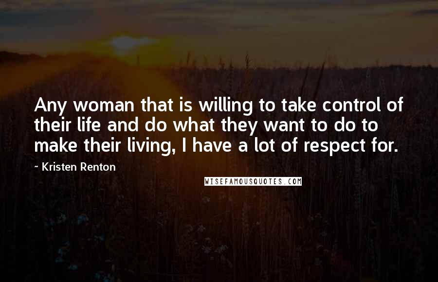 Kristen Renton Quotes: Any woman that is willing to take control of their life and do what they want to do to make their living, I have a lot of respect for.