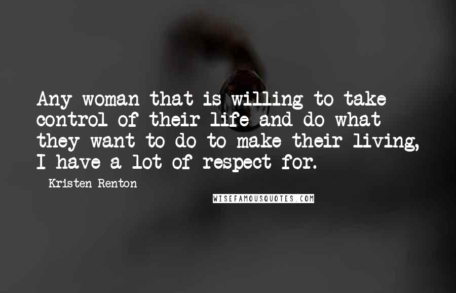 Kristen Renton Quotes: Any woman that is willing to take control of their life and do what they want to do to make their living, I have a lot of respect for.