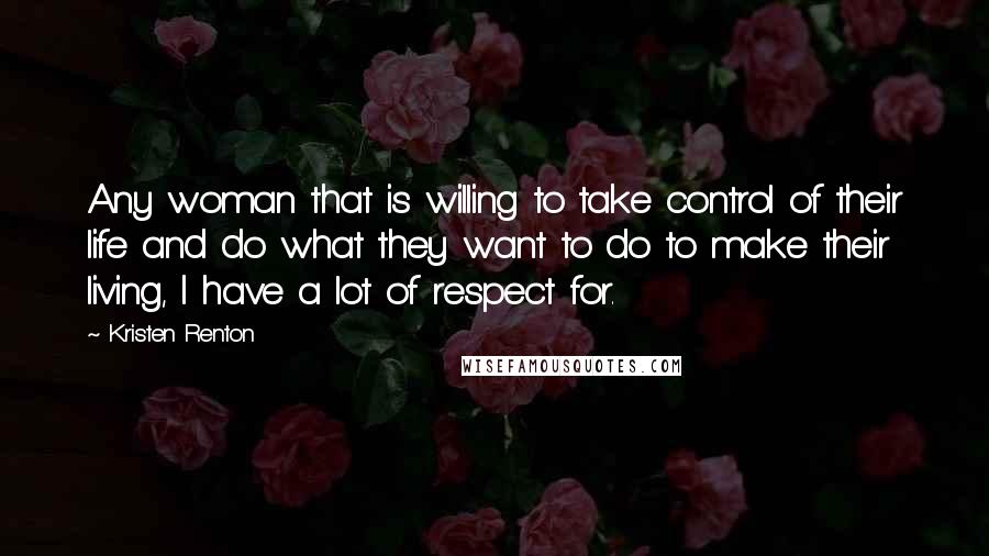 Kristen Renton Quotes: Any woman that is willing to take control of their life and do what they want to do to make their living, I have a lot of respect for.