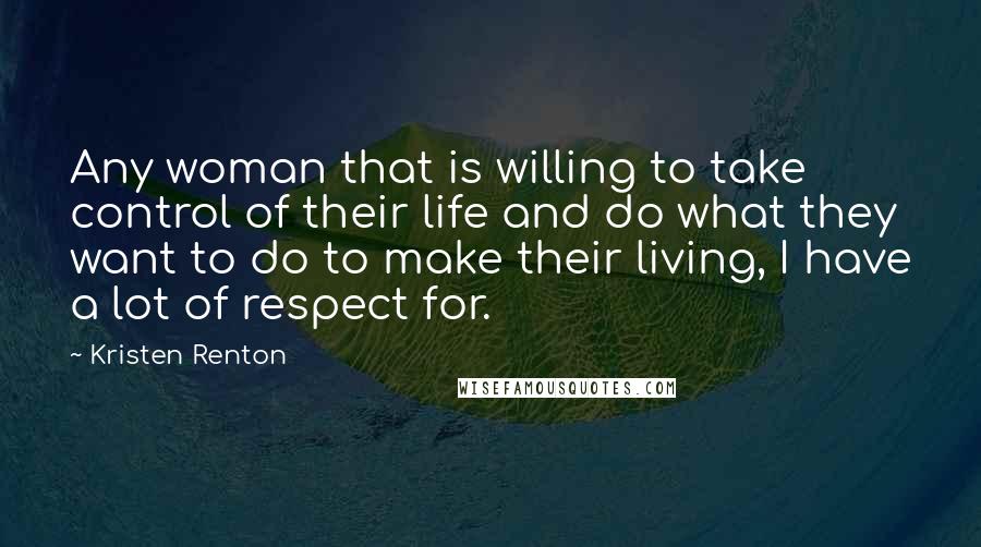 Kristen Renton Quotes: Any woman that is willing to take control of their life and do what they want to do to make their living, I have a lot of respect for.