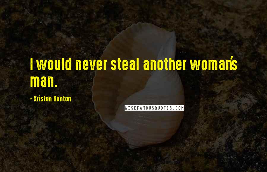 Kristen Renton Quotes: I would never steal another woman's man.