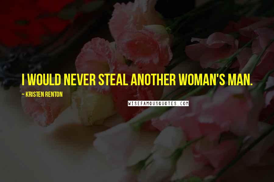 Kristen Renton Quotes: I would never steal another woman's man.