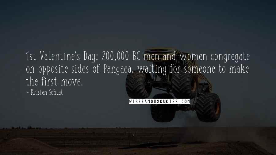 Kristen Schaal Quotes: 1st Valentine's Day: 200,000 BC men and women congregate on opposite sides of Pangaea, waiting for someone to make the first move.