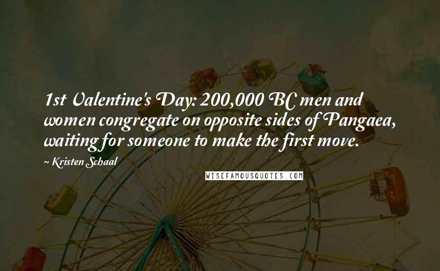 Kristen Schaal Quotes: 1st Valentine's Day: 200,000 BC men and women congregate on opposite sides of Pangaea, waiting for someone to make the first move.