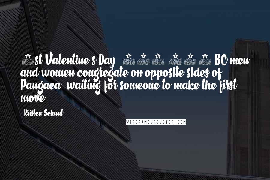 Kristen Schaal Quotes: 1st Valentine's Day: 200,000 BC men and women congregate on opposite sides of Pangaea, waiting for someone to make the first move.