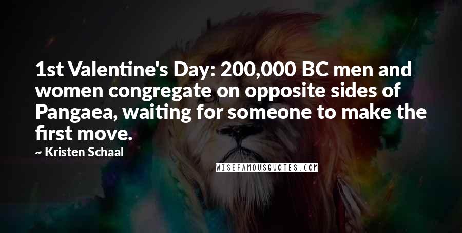 Kristen Schaal Quotes: 1st Valentine's Day: 200,000 BC men and women congregate on opposite sides of Pangaea, waiting for someone to make the first move.