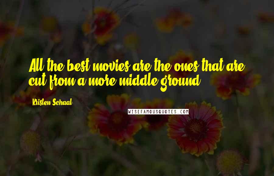 Kristen Schaal Quotes: All the best movies are the ones that are cut from a more middle ground.