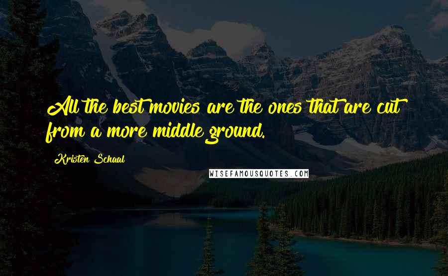 Kristen Schaal Quotes: All the best movies are the ones that are cut from a more middle ground.